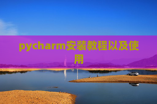pycharm安装教程以及使用